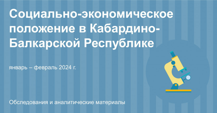 Социально–экономическое положение в Кабардино-Балкарской Республике за январь – февраль 2024 года